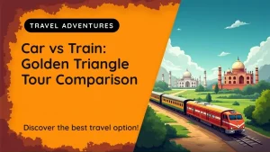 Golden Triangle Tour by Car vs Train: Complete Comparison